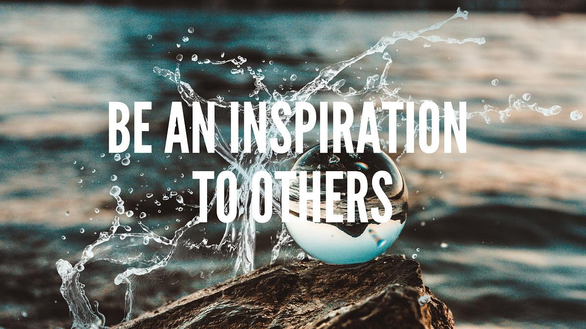 Be an inspiration to others