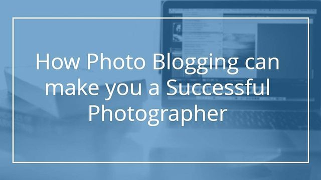 Come il blogging può farti diventare un fotografo di successo